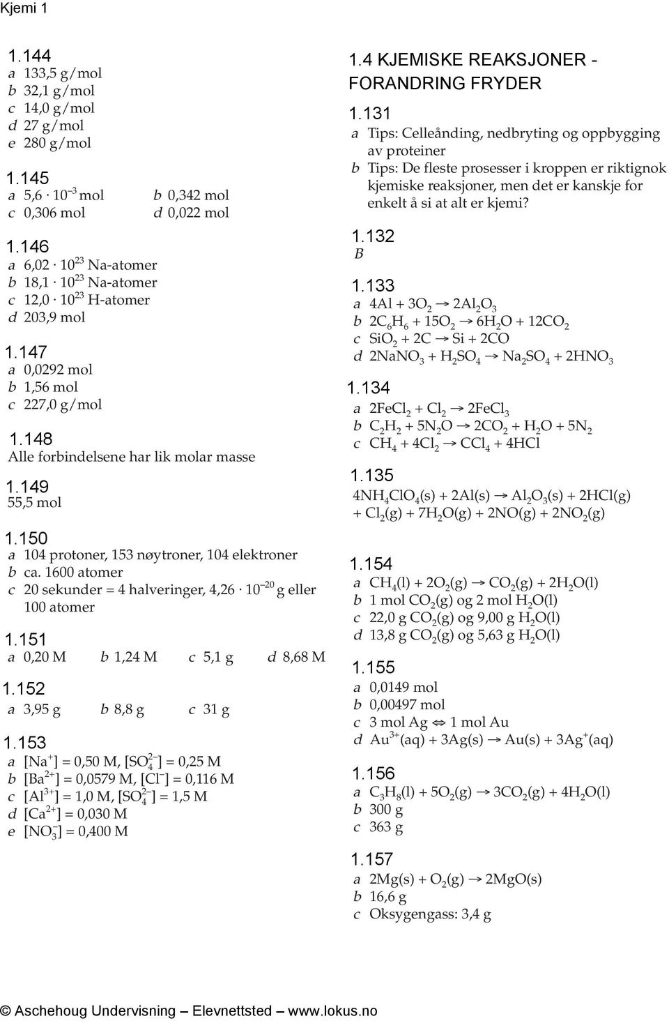 a 6,0 10 3 Na-atomer b 18,1 10 3 Na-atomer c 1,0 10 3 H-atomer d 03,9 mol a 0,09 mol b 1,56 mol c 7,0 g/mol Alle forbindelsene har lik molar masse 55,5 mol B a 4Al + 3O Al O 3 b C 6 H 6 + 15O 6H O +