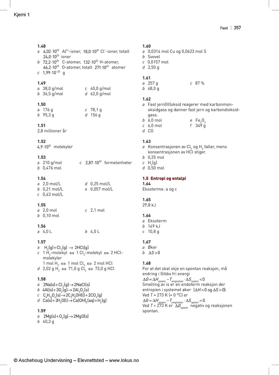 60 a 0,0314 mol Cu og 0,063 mol S b Svovel c 0,0157 mol d,50 g 1.61 a 57 g c 87 % b 48,0 g 1.6 a Fast jern(iii)oksid reagerer med karbonmonoksidgass og danner fast jern og karbondioksidgass.