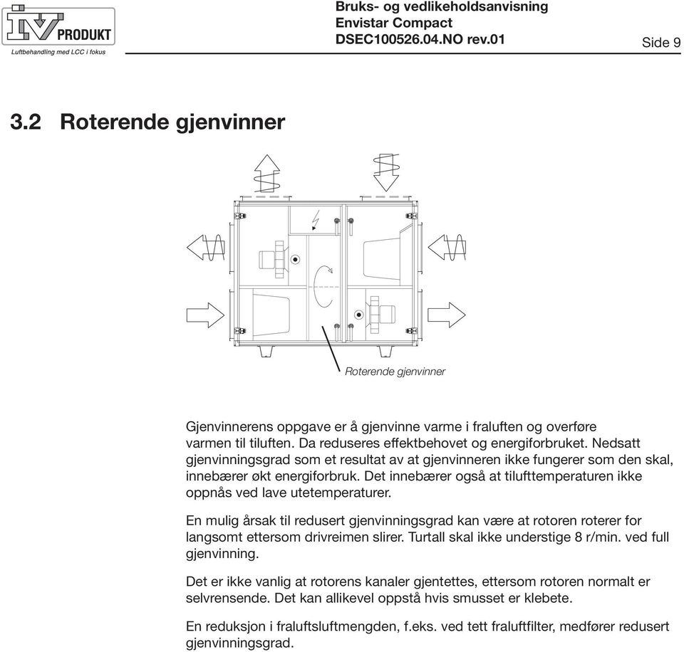 Det innebærer også at tilufttemperaturen ikke oppnås ved lave utetemperaturer. En mulig årsak til redusert gjenvinningsgrad kan være at rotoren roterer for langsomt ettersom drivreimen slirer.