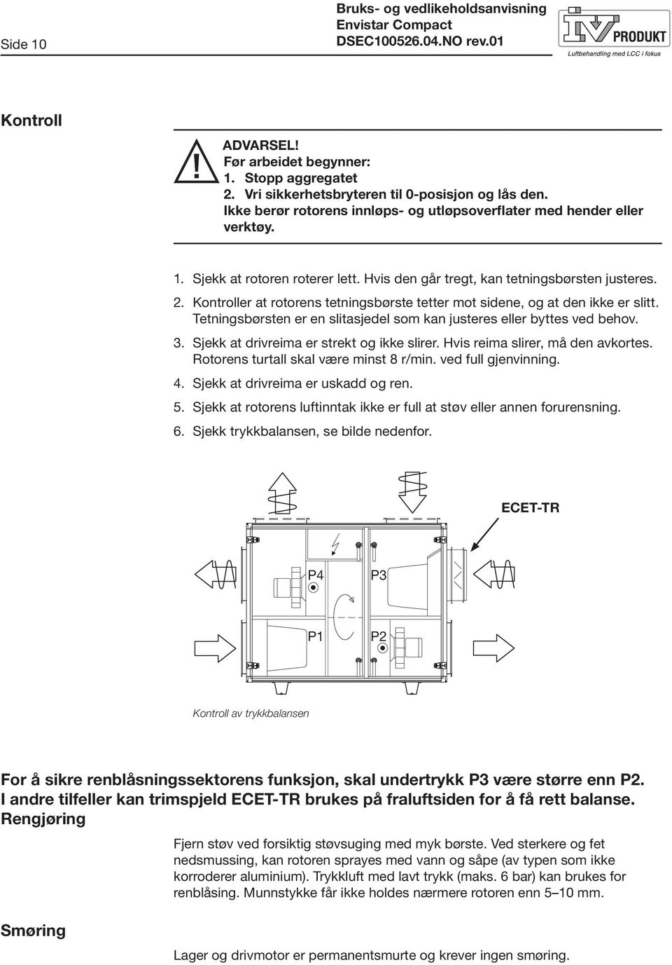 Kontroller at rotorens tetningsbørste tetter mot sidene, og at den ikke er slitt. Tetningsbørsten er en slitasjedel som kan justeres eller byttes ved behov. 3.