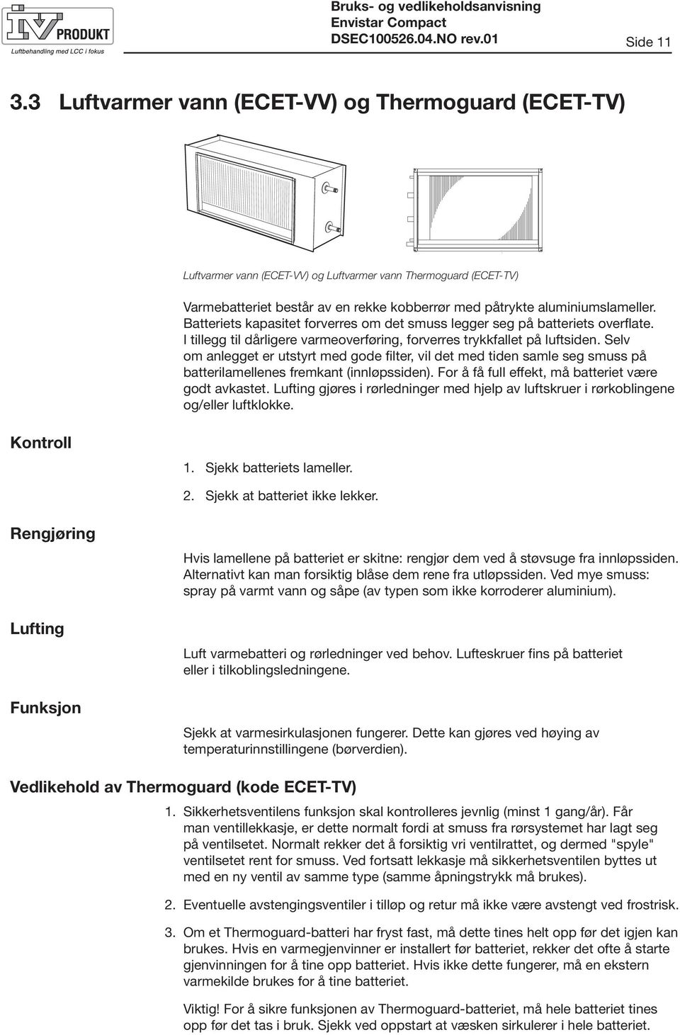 Batteriets kapasitet forverres om det smuss legger seg på batteriets overflate. I tillegg til dårligere varmeoverføring, forverres trykkfallet på luftsiden.