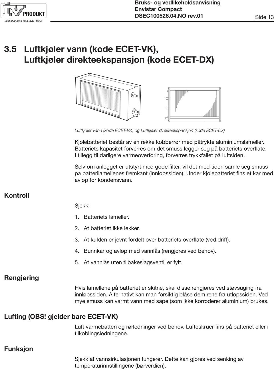 med påtrykte aluminiumslameller. Batteriets kapasitet forverres om det smuss legger seg på batteriets overflate. I tillegg til dårligere varmeoverføring, forverres trykkfallet på luftsiden.