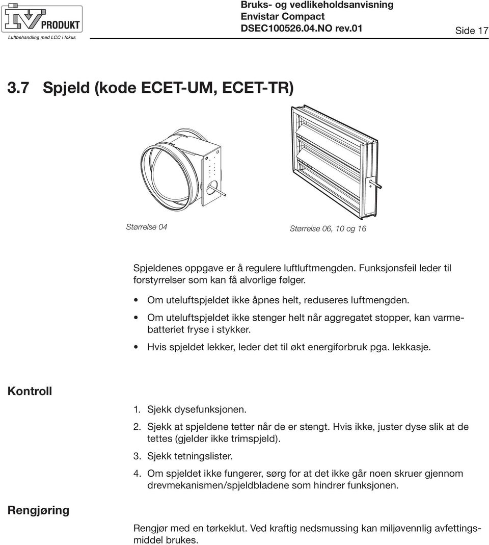 Om uteluftspjeldet ikke stenger helt når aggregatet stopper, kan varmebatteriet fryse i stykker. Hvis spjeldet lekker, leder det til økt energiforbruk pga. lekkasje. Kontroll Rengjøring 1.