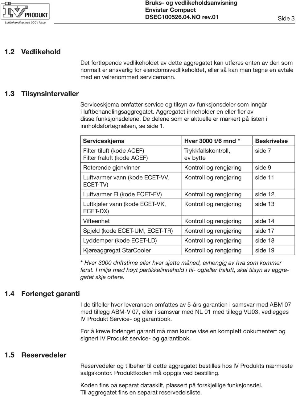 servicemann. 1.3 Tilsynsintervaller 1.4 Forlenget garanti Serviceskjema omfatter service og tilsyn av funksjonsdeler som inngår i luftbehandlingsaggregatet.