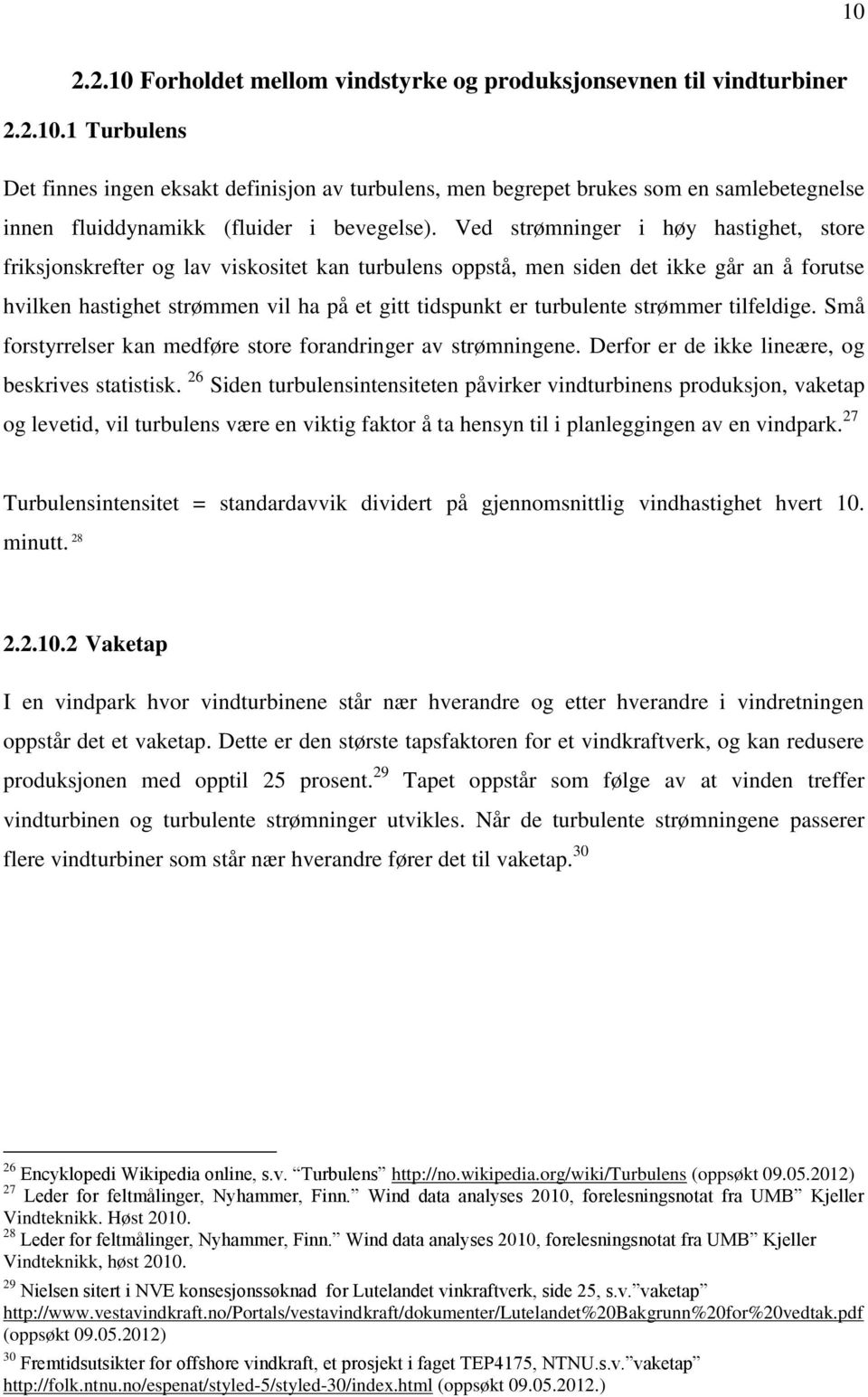 turbulente strømmer tilfeldige. Små forstyrrelser kan medføre store forandringer av strømningene. Derfor er de ikke lineære, og beskrives statistisk.