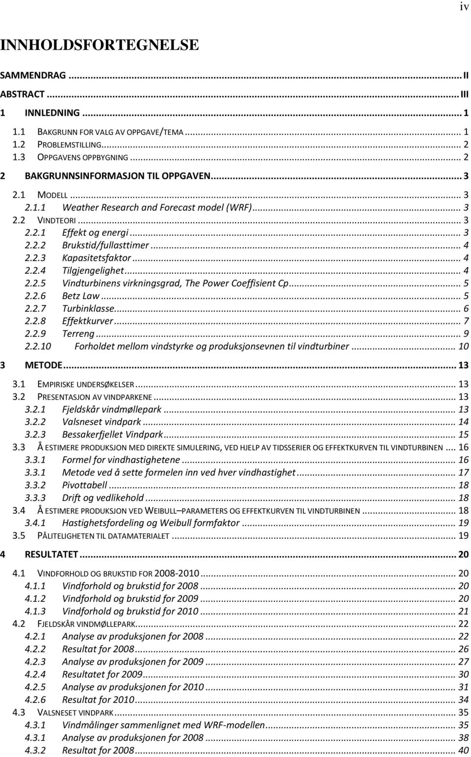 .. 4 2.2.4 Tilgjengelighet... 4 2.2.5 Vindturbinens virkningsgrad, The Power Coeffisient Cp... 5 2.2.6 Betz Law... 5 2.2.7 Turbinklasse... 6 2.2.8 Effektkurver... 7 2.2.9 Terreng... 9 2.2.1 Forholdet mellom vindstyrke og produksjonsevnen til vindturbiner.