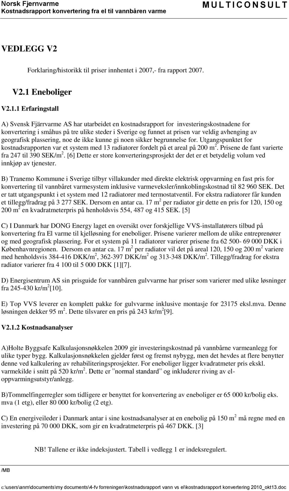 1 Erfaringstall A) Svensk Fjärrvarme AS har utarbeidet en kostnadsrapport for investeringskostnadene for konvertering i småhus på tre ulike steder i Sverige og funnet at prisen var veldig avhenging