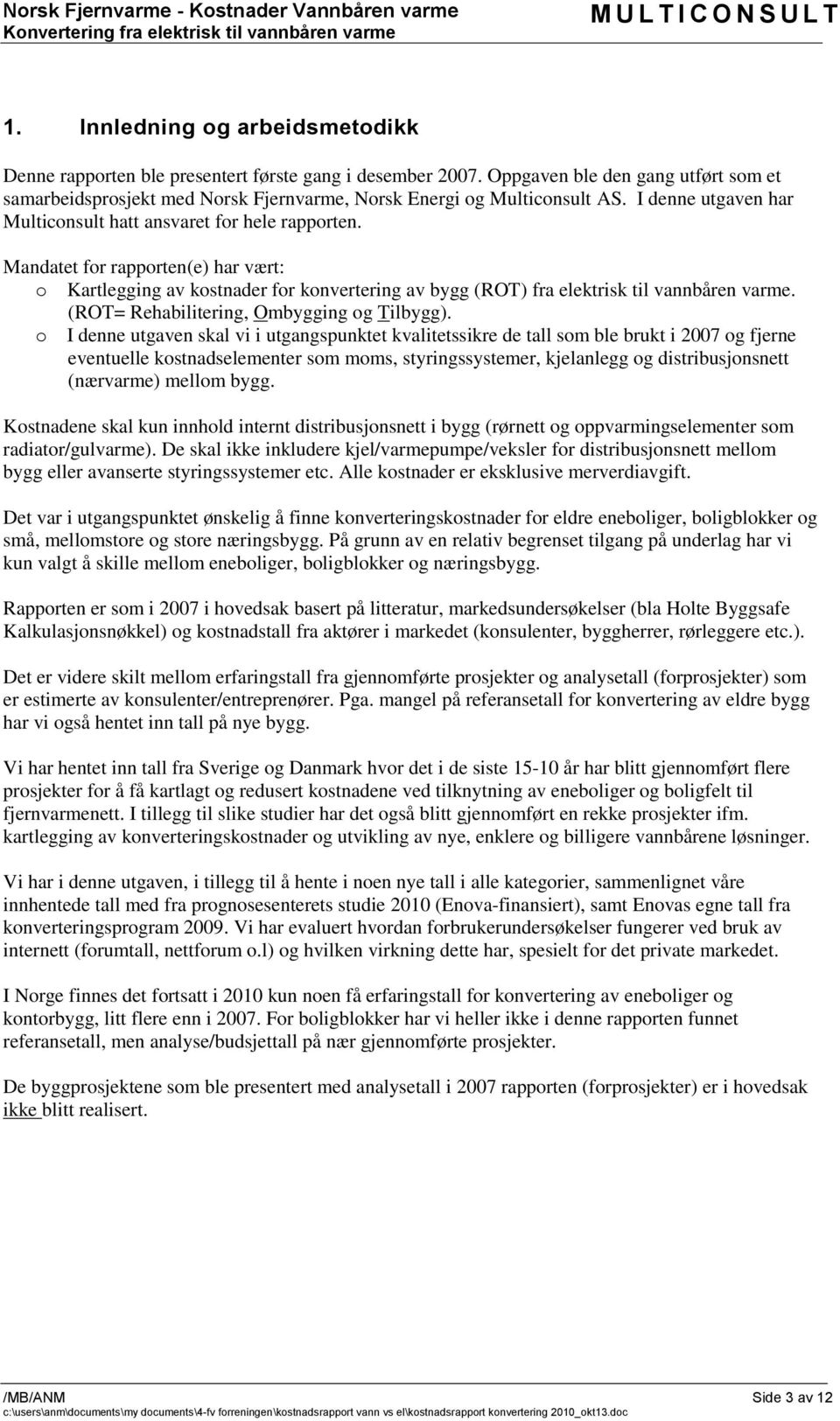 Mandatet for rapporten(e) har vært: o Kartlegging av kostnader for konvertering av bygg (ROT) fra elektrisk til vannbåren varme. (ROT= Rehabilitering, Ombygging og Tilbygg).