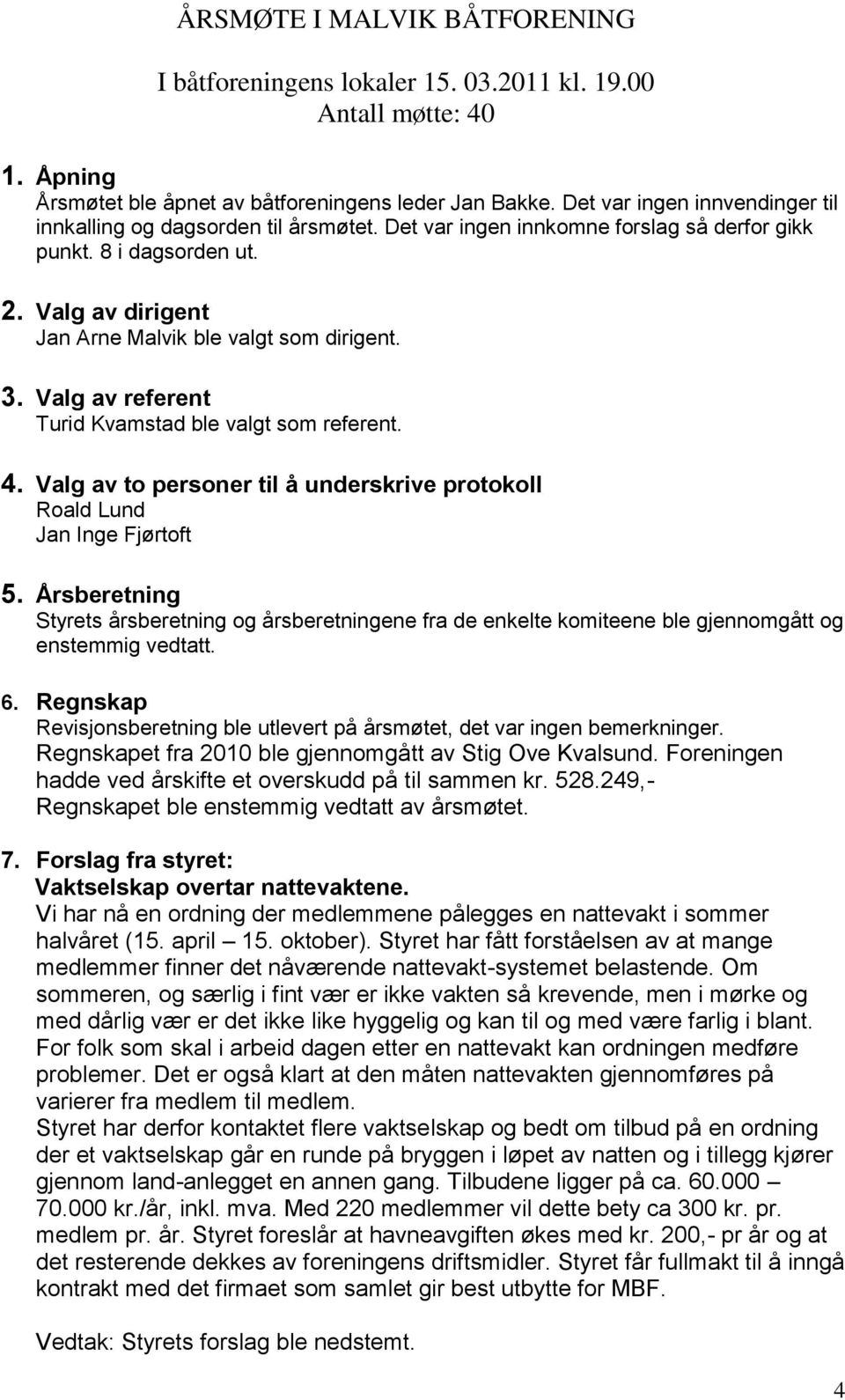 3. Valg av referent Turid Kvamstad ble valgt som referent. 4. Valg av to personer til å underskrive protokoll Roald Lund Jan Inge Fjørtoft 5.