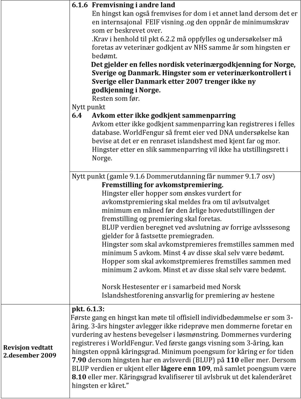 Det gjelder en felles nordisk veterinærgodkjenning for Norge, Sverige og Danmark. Hingster som er veterinærkontrollert i Sverige eller Danmark etter 2007 trenger ikke ny godkjenning i Norge.