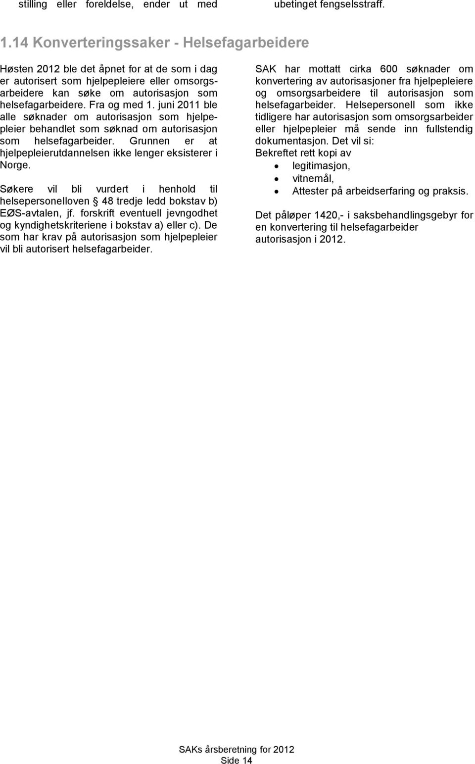 Fra og med 1. juni 2011 ble alle søknader om autorisasjon som hjelpepleier behandlet som søknad om autorisasjon som helsefagarbeider.