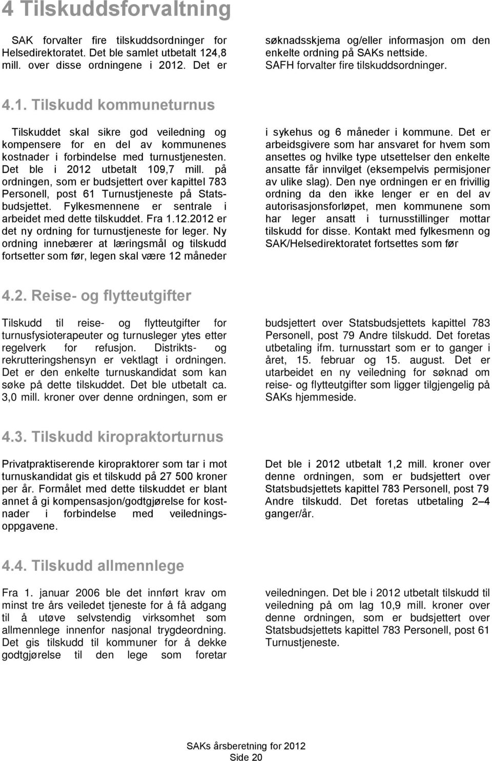 Tilskudd kommuneturnus Tilskuddet skal sikre god veiledning og kompensere for en del av kommunenes kostnader i forbindelse med turnustjenesten. Det ble i 2012 utbetalt 109,7 mill.