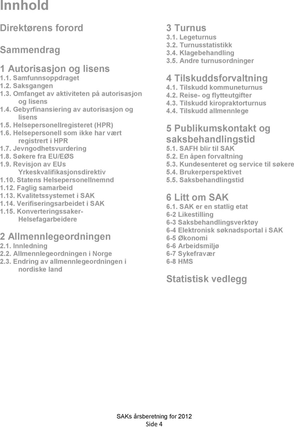 Revisjon av EUs Yrkeskvalifikasjonsdirektiv 1.10. Statens Helsepersonellnemnd 1.12. Faglig samarbeid 1.13. Kvalitetssystemet i SAK 1.14. Verifiseringsarbeidet i SAK 1.15.