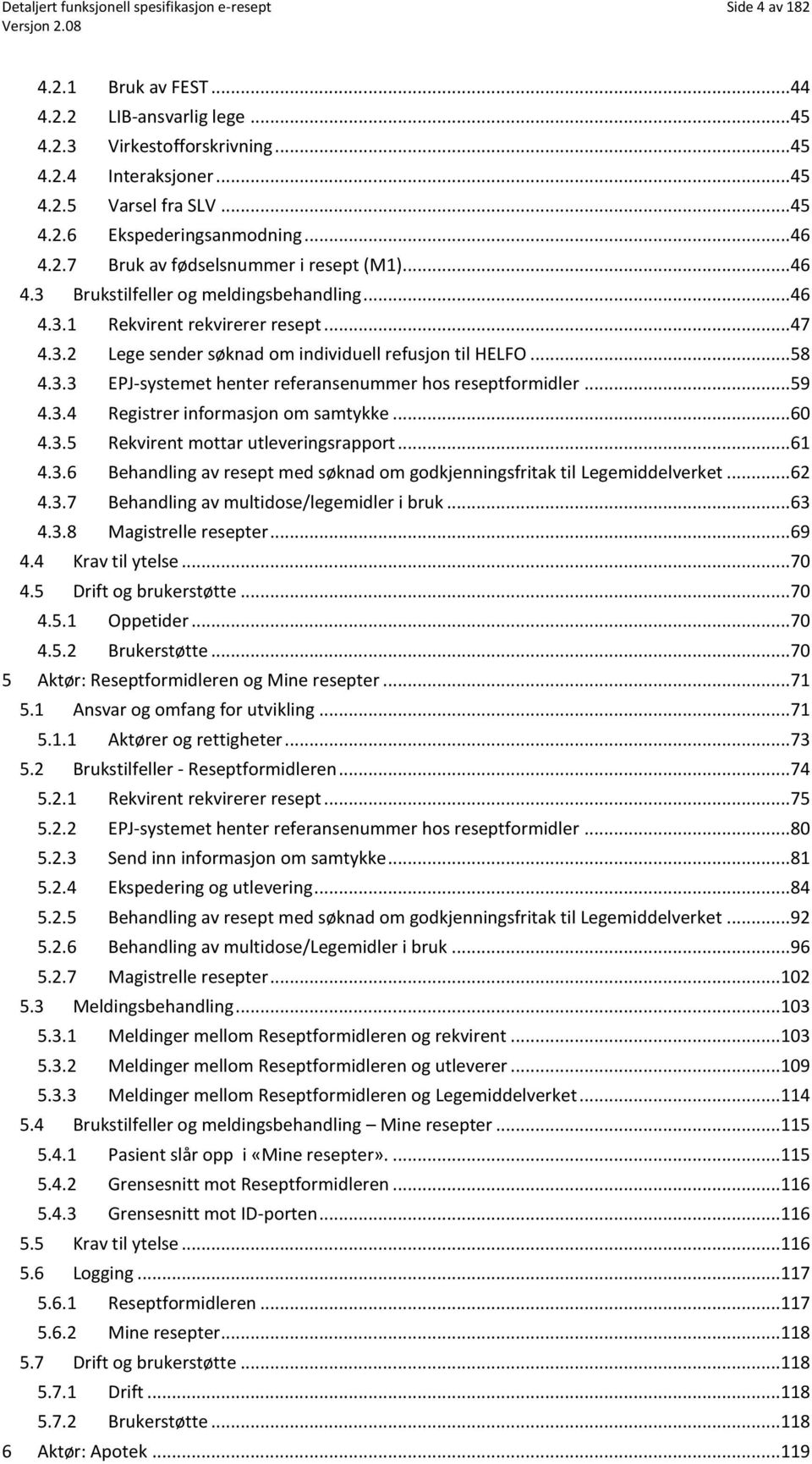 .. 58 4.3.3 EPJ-systemet henter referansenummer hos reseptformidler... 59 4.3.4 Registrer informasjon om samtykke... 60 4.3.5 Rekvirent mottar utleveringsrapport... 61 4.3.6 Behandling av resept med søknad om godkjenningsfritak til Legemiddelverket.