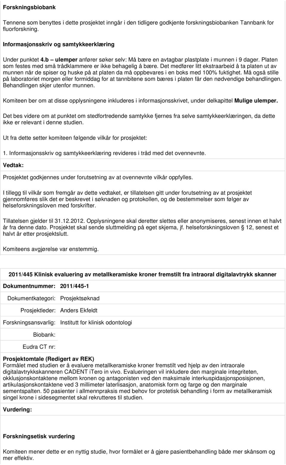 Det medfører litt ekstraarbeid å ta platen ut av munnen når de spiser og huske på at platen da må oppbevares i en boks med 100% fuktighet.