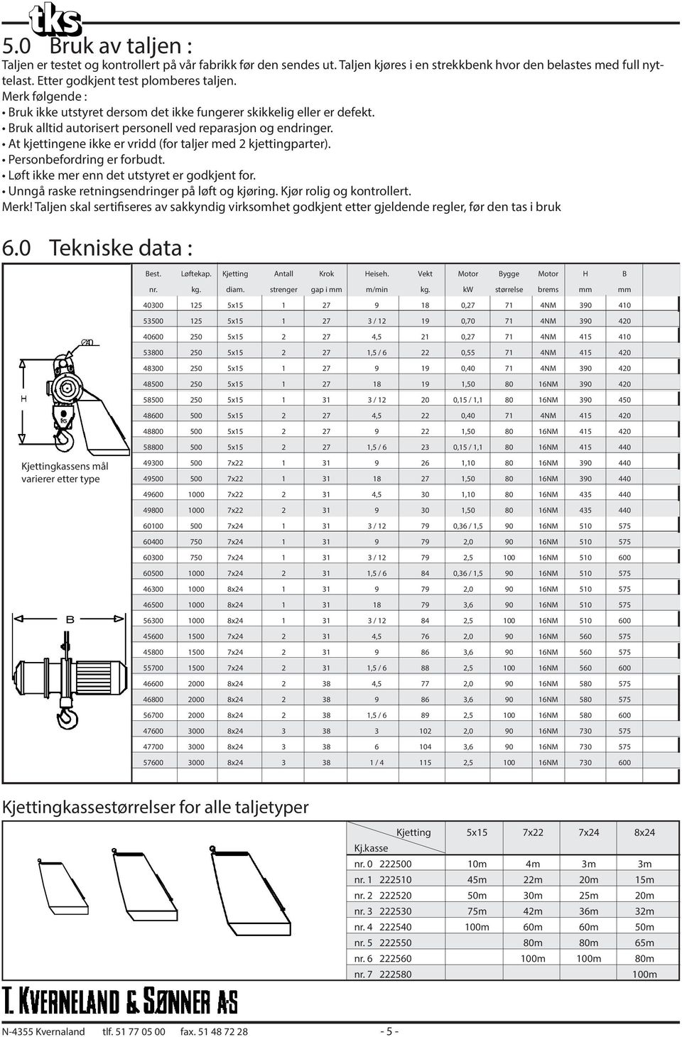 At kjettingene ikke er vridd (for taljer med 2 kjettingparter). Personbefordring er forbudt. Løft ikke mer enn det utstyret er godkjent for. Unngå raske retningsendringer på løft og kjøring.