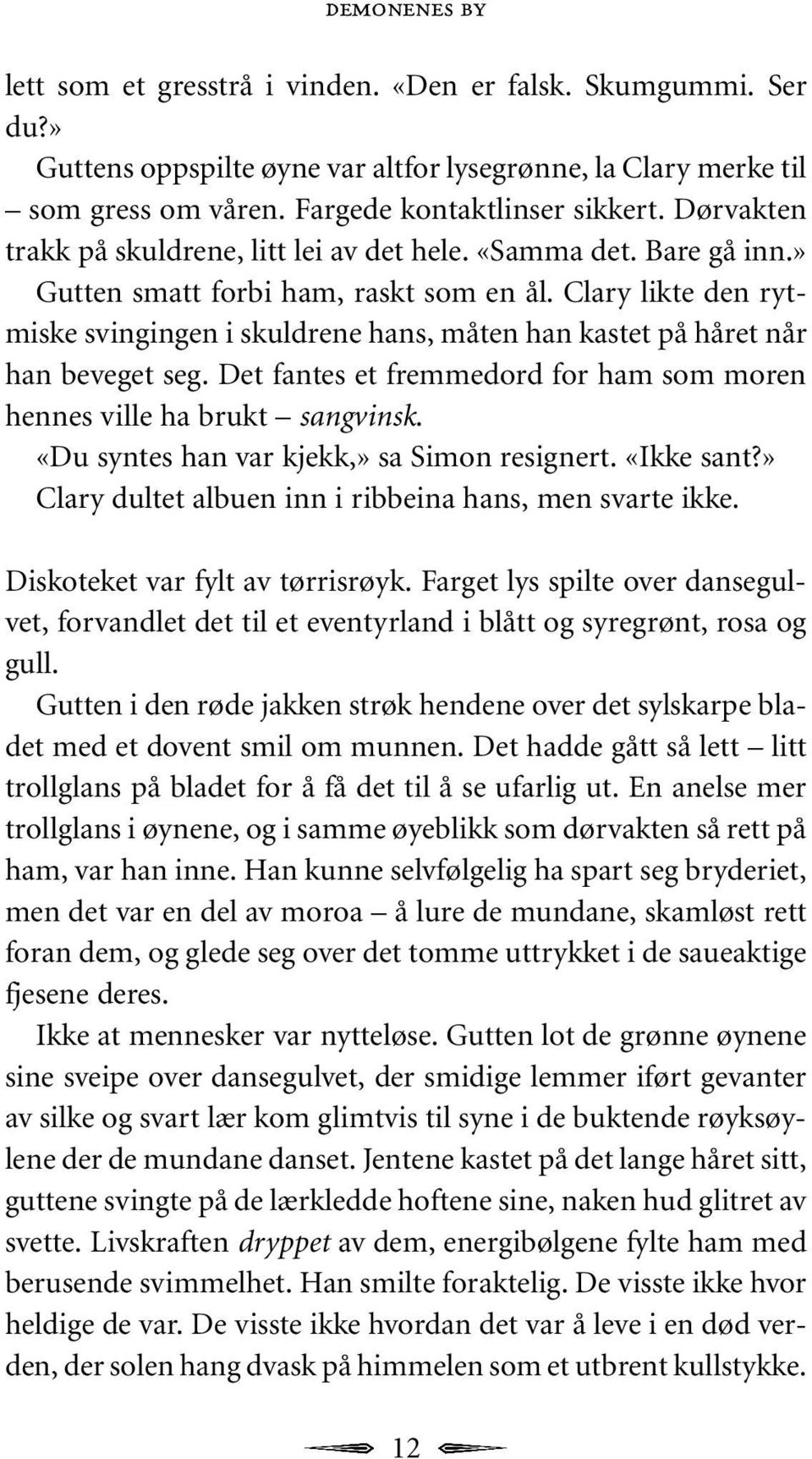 Clary likte den rytmiske svingingen i skuldrene hans, måten han kastet på håret når han beveget seg. Det fantes et fremmedord for ham som moren hennes ville ha brukt sangvinsk.