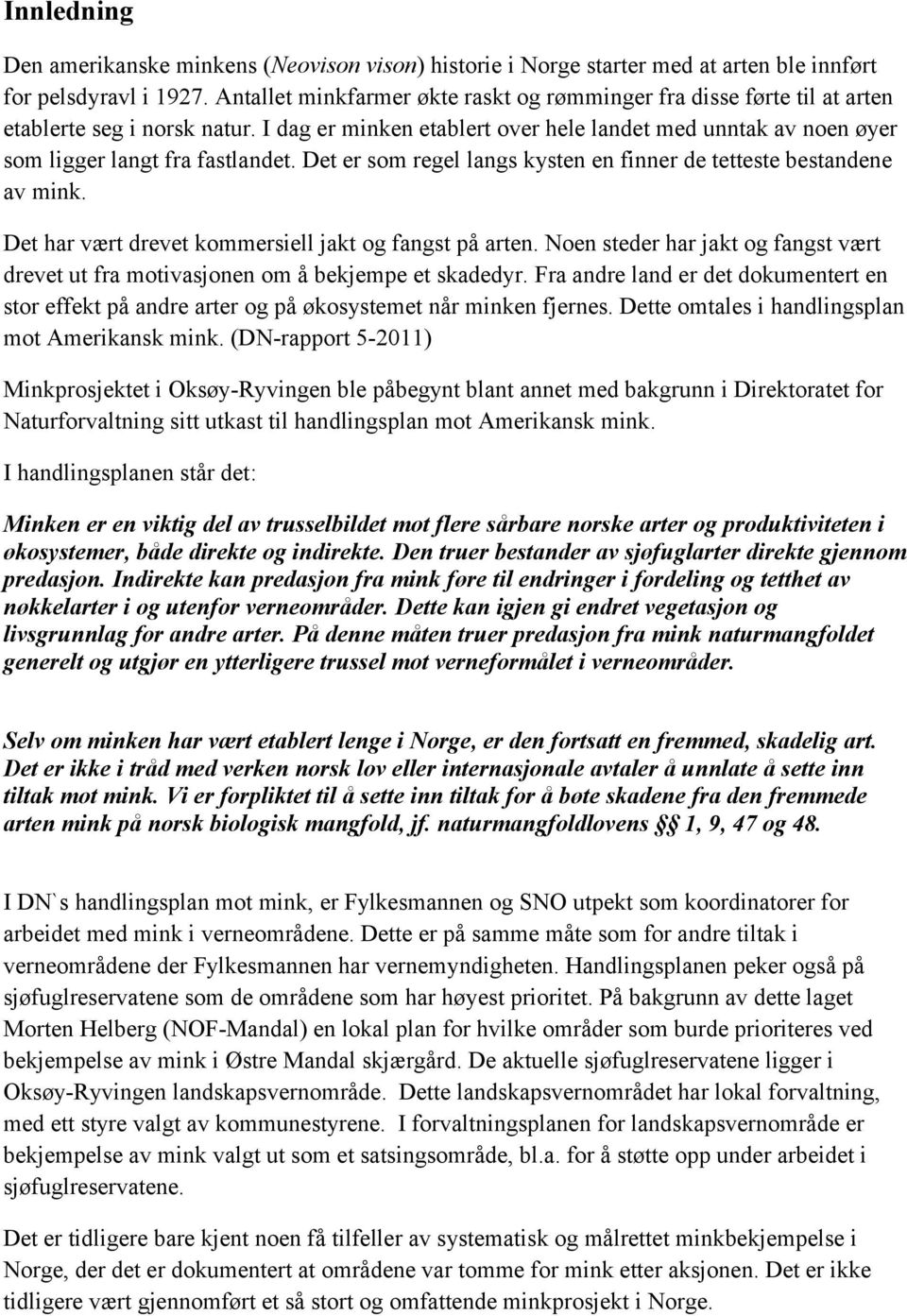 Det er som regel langs kysten en finner de tetteste bestandene av mink. Det har vært drevet kommersiell jakt og fangst på arten.