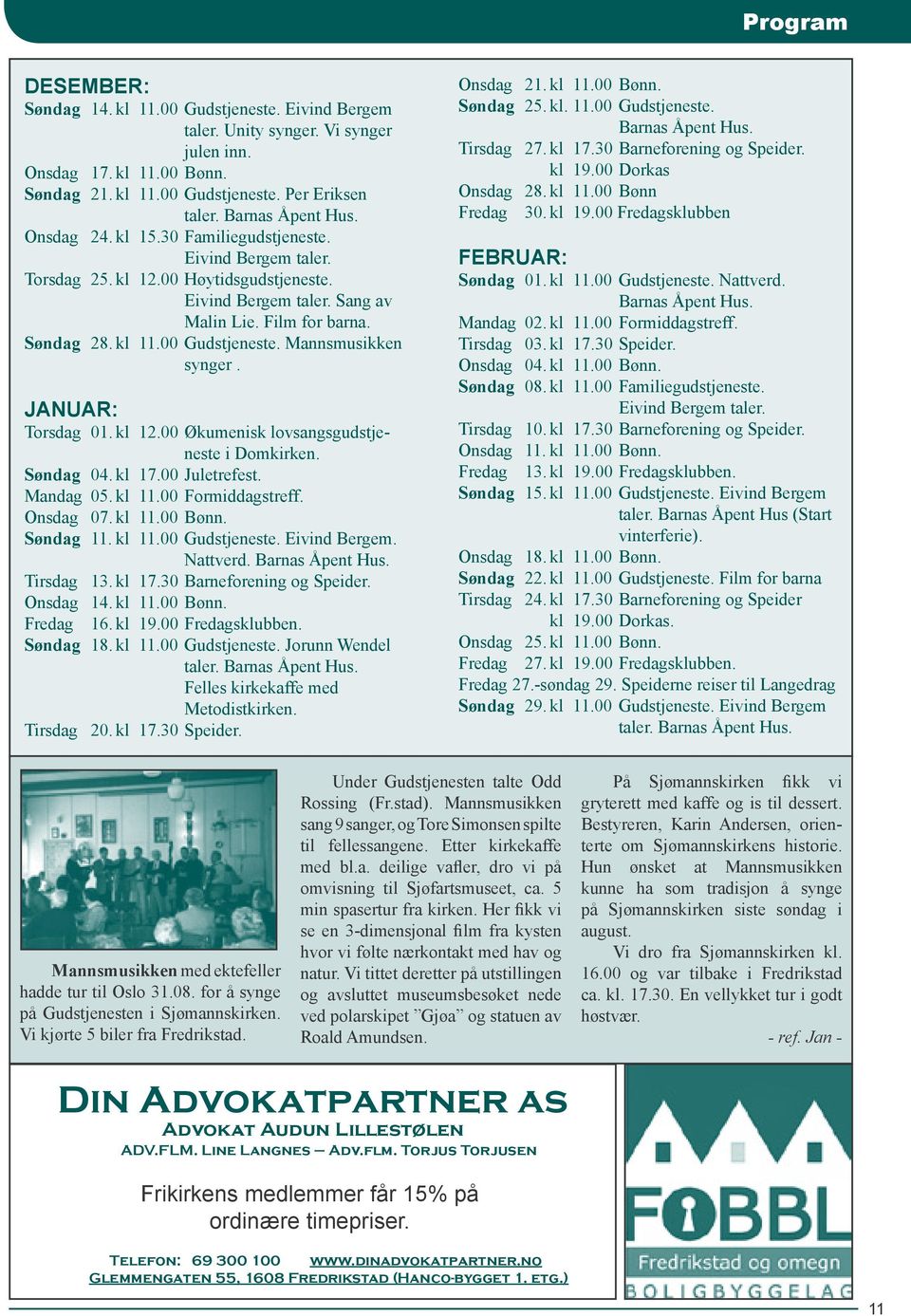 00 Gudstjeneste. Mannsmusikken synger. JANUAR: Torsdag 01. kl 12.00 Økumenisk lovsangsgudstjeneste i Domkirken. Søndag 04. kl 17.00 Juletrefest. Mandag 05. kl 11.00 Formiddagstreff. Onsdag 07. kl 11.00 Bønn.