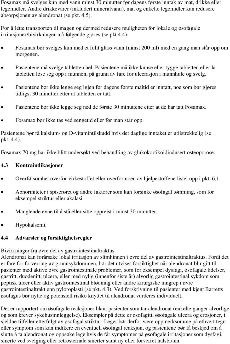 For å lette transporten til magen og dermed redusere muligheten for lokale og øsofagale irritasjoner/bivirkninger må følgende gjøres (se pkt 4.