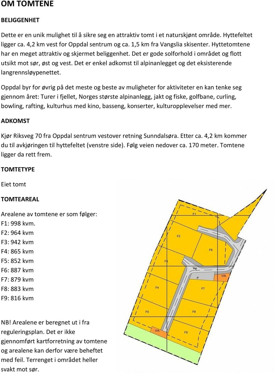 Det er enkel adkomst til alpinanlegget og det eksisterende langrennsløypenettet.