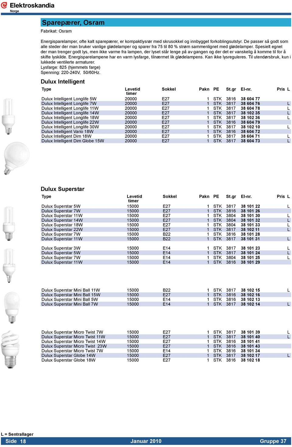 Spesielt egnet der man trenger godt lys, men ikke varme fra lampen, der lyset står lenge på av gangen og der det er vanskelig å komme til for å skifte lyskilde.