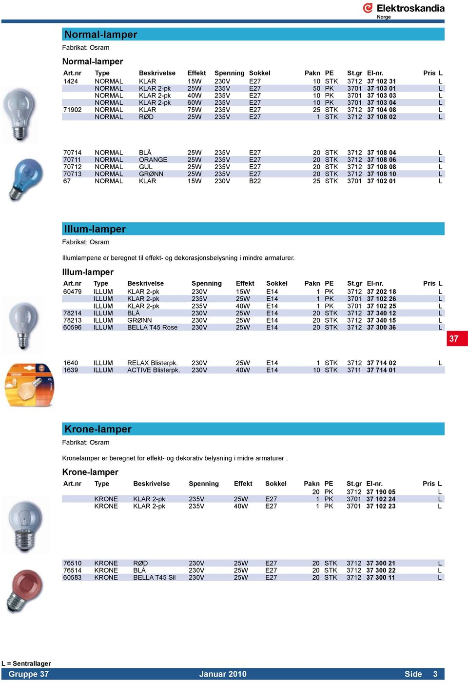 PK 3701 37 103 04 L 71902 NORMAL KLAR 75W 235V E27 25 STK 3712 37 104 08 L NORMAL RØD 25W 235V E27 1 STK 3712 37 108 02 L 70714 NORMAL BLÅ 25W 235V E27 20 STK 3712 37 108 04 L 70711 NORMAL ORANGE 25W