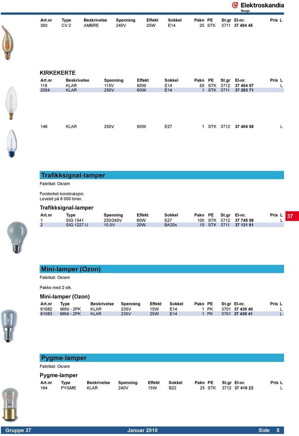 Pris L 118 KLAR 115V 60W E14 50 STK 3712 37 404 07 L 2054 KLAR 250V 60W E14 1 STK 3711 37 203 71 146 KLAR 250V 60W E27 1 STK 3712 37 404 08 L Trafikksignal-lamper Forsterket konstruksjon.