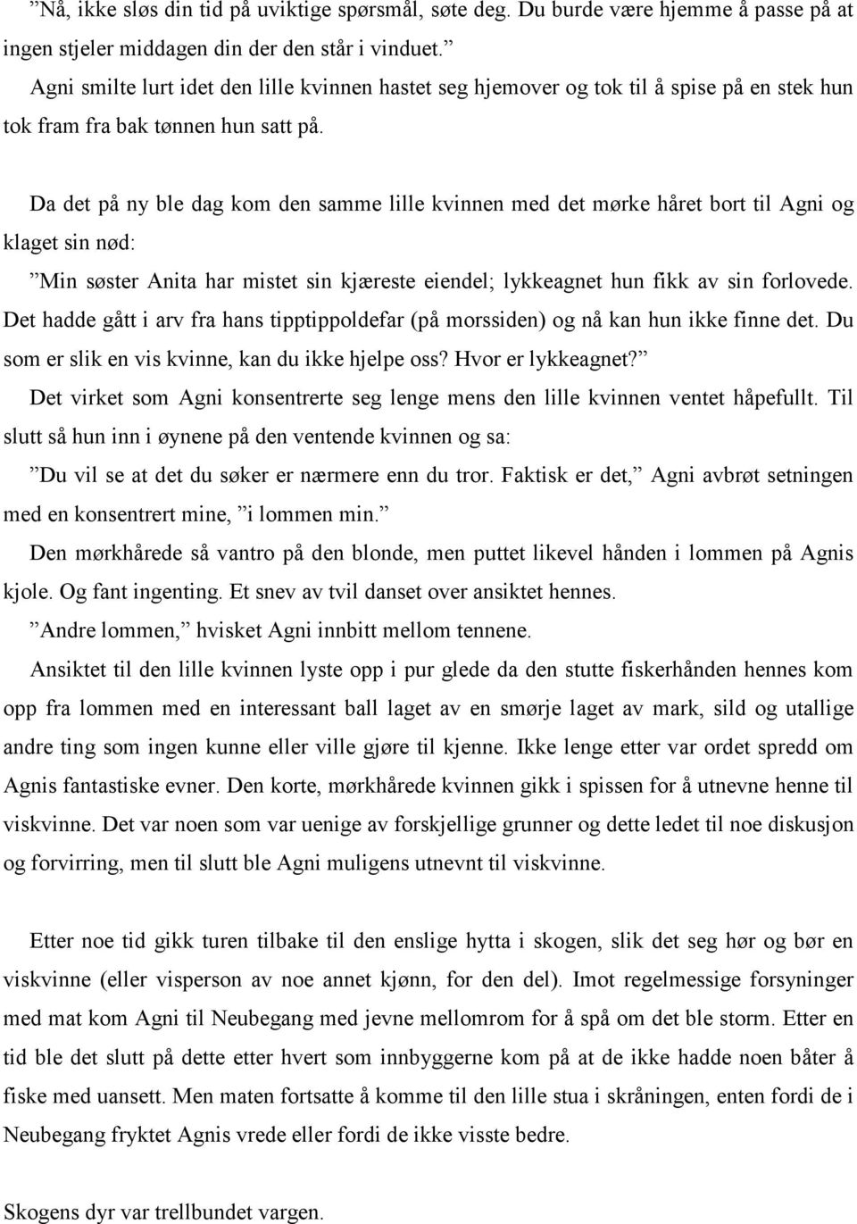 Da det på ny ble dag kom den samme lille kvinnen med det mørke håret bort til Agni og klaget sin nød: Min søster Anita har mistet sin kjæreste eiendel; lykkeagnet hun fikk av sin forlovede.