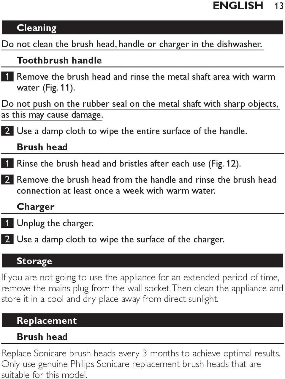 Brush head 1 Rinse the brush head and bristles after each use (Fig. 12). 2 Remove the brush head from the handle and rinse the brush head connection at least once a week with warm water.