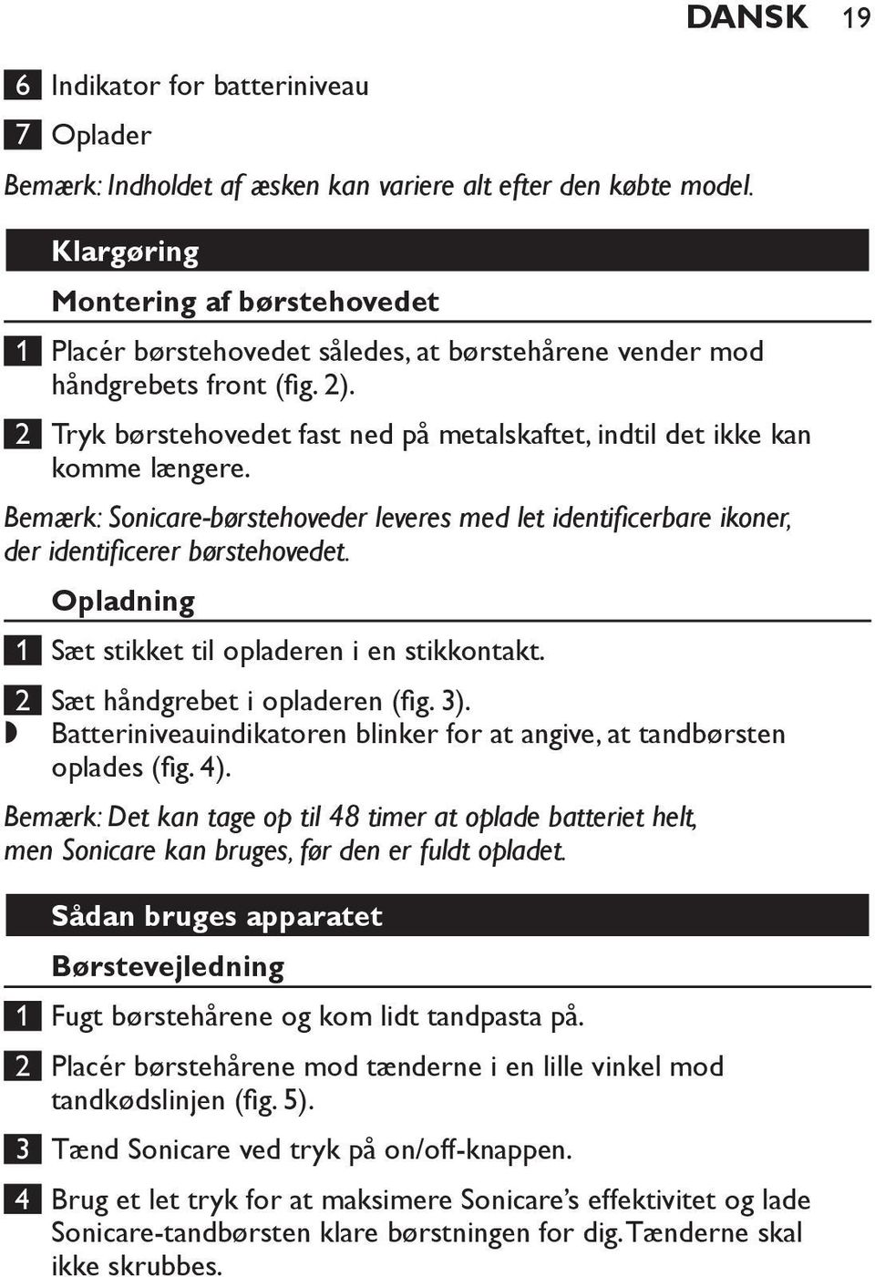 2 Tryk børstehovedet fast ned på metalskaftet, indtil det ikke kan komme længere. Bemærk: Sonicare-børstehoveder leveres med let identificerbare ikoner, der identificerer børstehovedet.