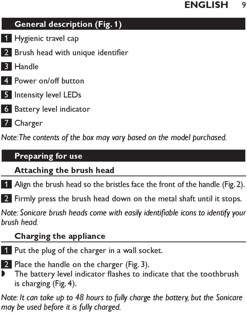 based on the model purchased. Preparing for use Attaching the brush head 1 Align the brush head so the bristles face the front of the handle (Fig. 2).