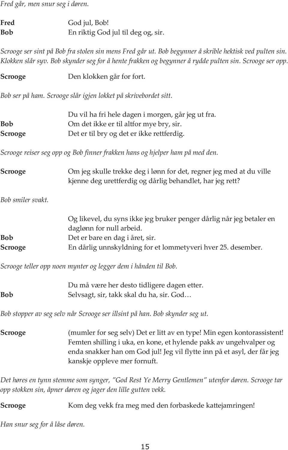 Du vil ha fri hele dagen i morgen, går jeg ut fra. Om det ikke er til altfor mye bry, sir. Det er til bry og det er ikke rettferdig. reiser seg opp og finner frakken hans og hjelper ham på med den.