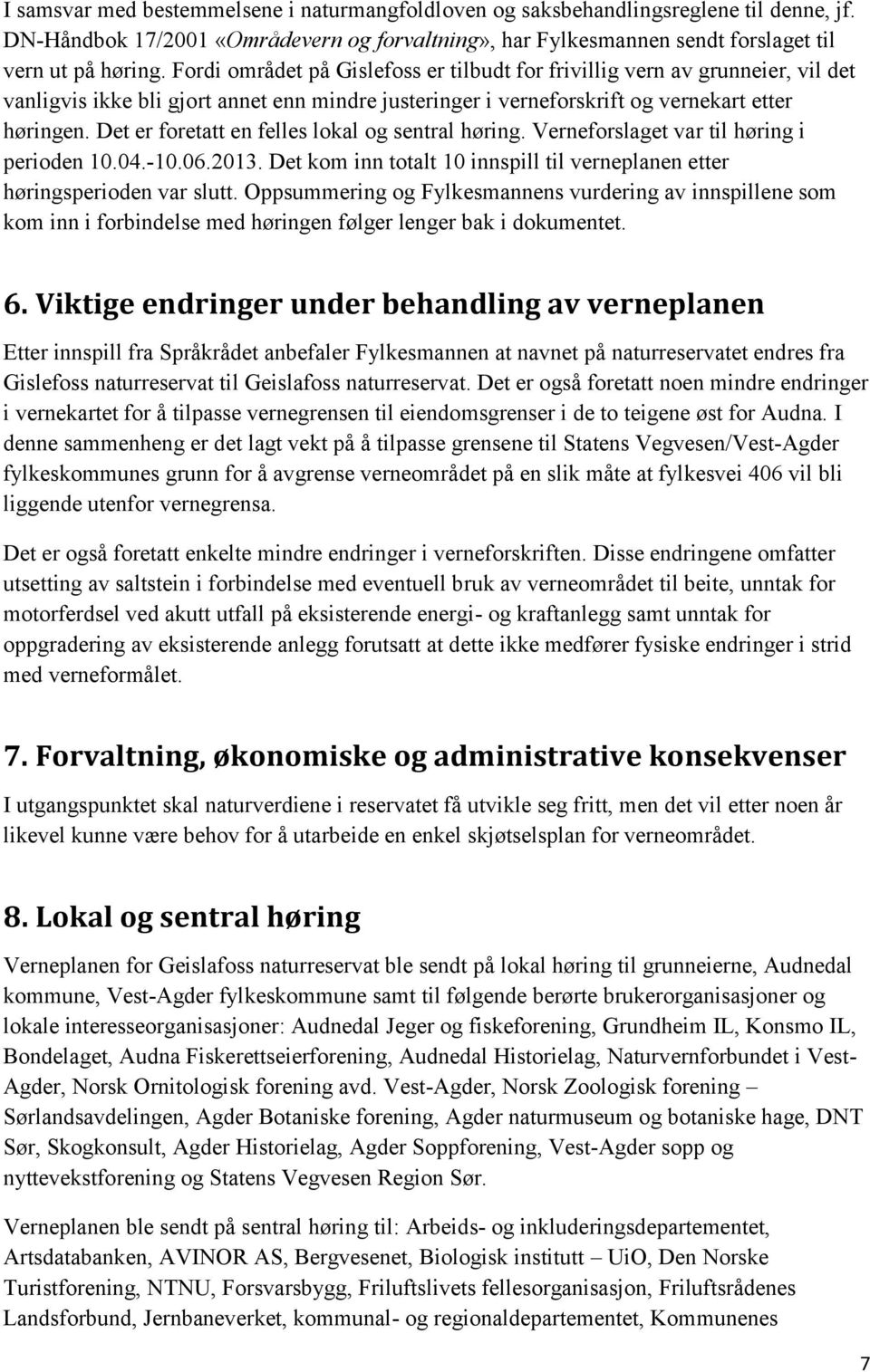 Det er foretatt en felles lokal og sentral høring. Verneforslaget var til høring i perioden 10.04.-10.06.2013. Det kom inn totalt 10 innspill til verneplanen etter høringsperioden var slutt.