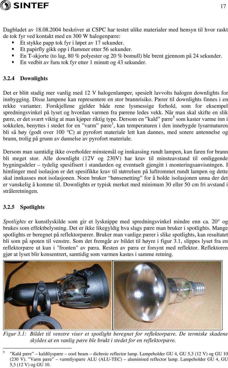 % bomull) ble brent gjennom på 24 sekunder. En vedbit av furu tok fyr etter 1 minutt og 43 sekunder. 3.2.4 Downlights Det er blitt stadig mer vanlig med 12 V halogenlamper, spesielt lavvolts halogen downlights for innbygging.