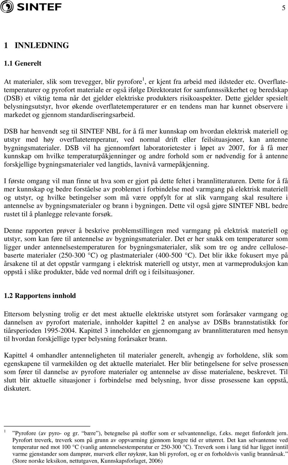 Dette gjelder spesielt belysningsutstyr, hvor økende overflatetemperaturer er en tendens man har kunnet observere i markedet og gjennom standardiseringsarbeid.