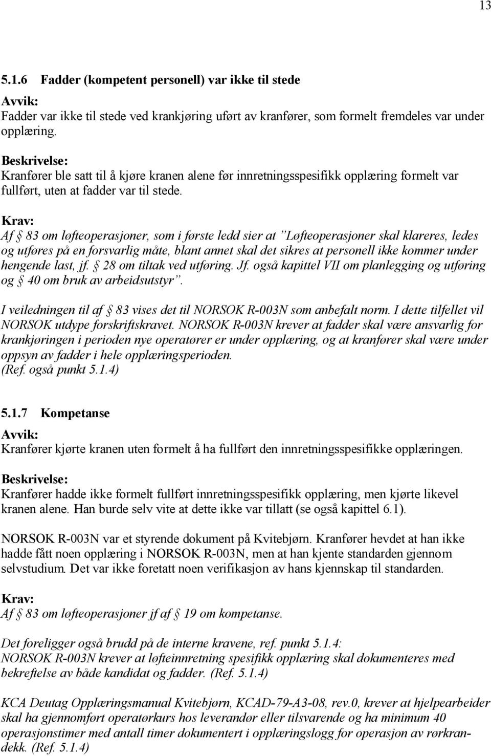 Af 83 om løfteoperasjoner, som i første ledd sier at Løfteoperasjoner skal klareres, ledes og utføres på en forsvarlig måte, blant annet skal det sikres at personell ikke kommer under hengende last,