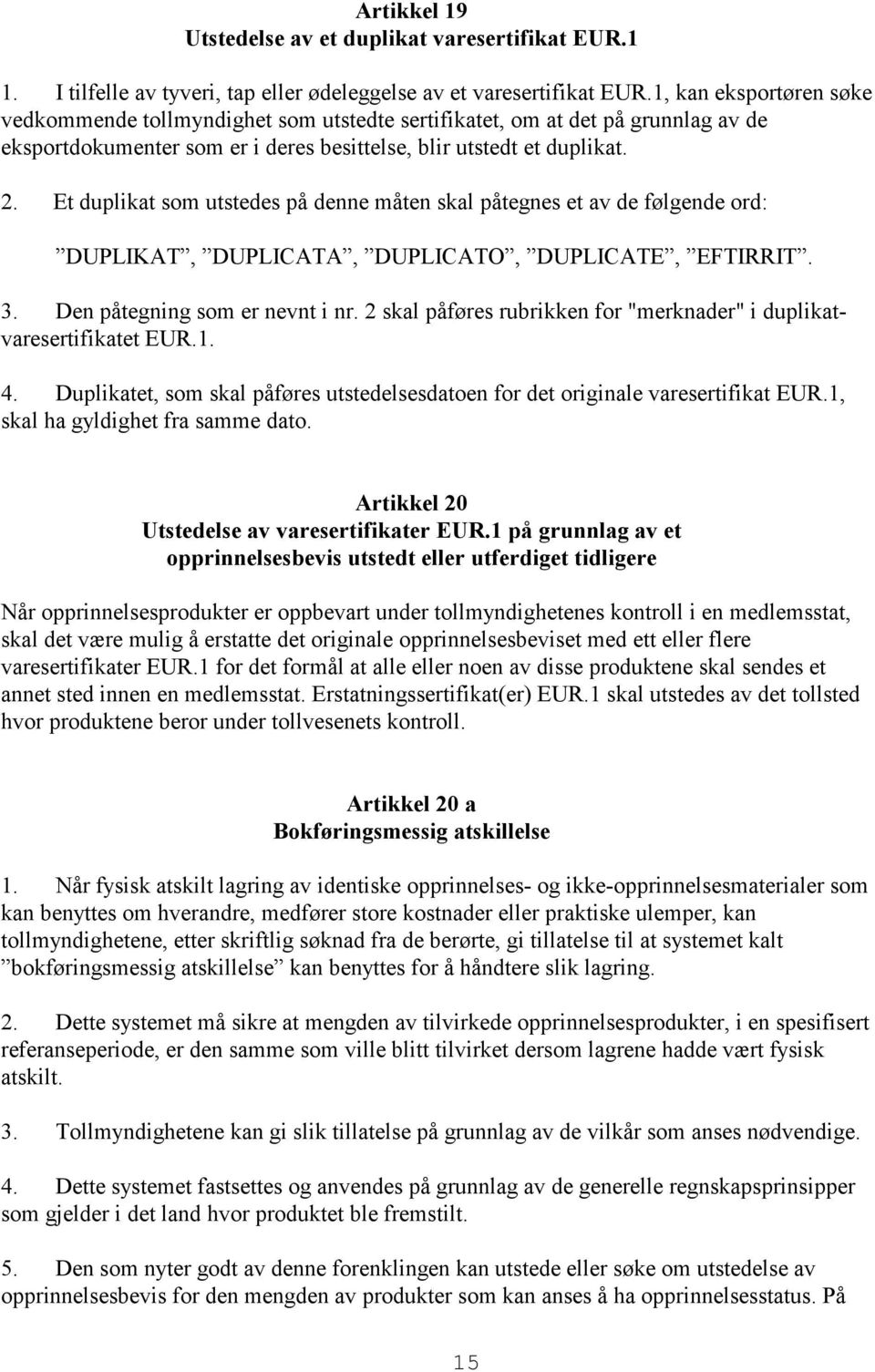 Et duplikat som utstedes på denne måten skal påtegnes et av de følgende ord: DUPLIKAT, DUPLICATA, DUPLICATO, DUPLICATE, EFTIRRIT. 3. Den påtegning som er nevnt i nr.