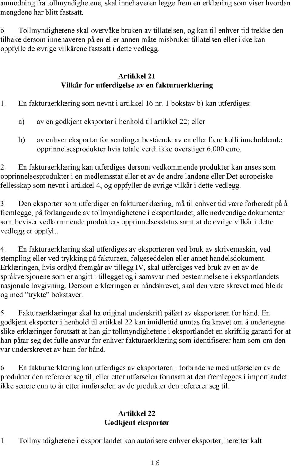 vilkårene fastsatt i dette vedlegg. Artikkel 21 Vilkår for utferdigelse av en fakturaerklæring 1. En fakturaerklæring som nevnt i artikkel 16 nr.