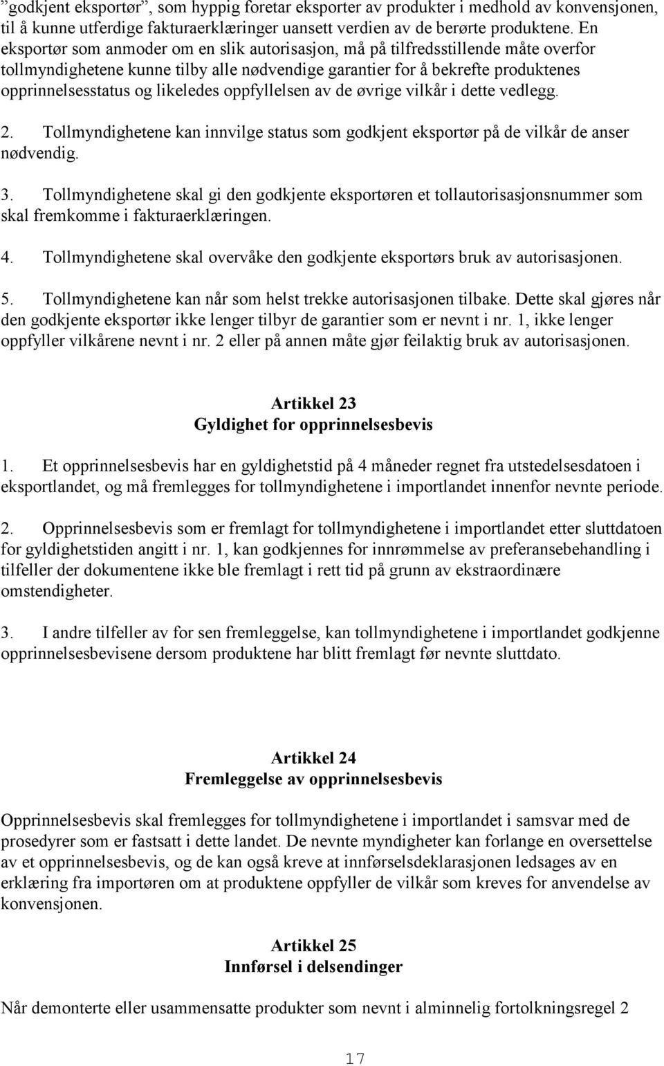 likeledes oppfyllelsen av de øvrige vilkår i dette vedlegg. 2. Tollmyndighetene kan innvilge status som godkjent eksportør på de vilkår de anser nødvendig. 3.