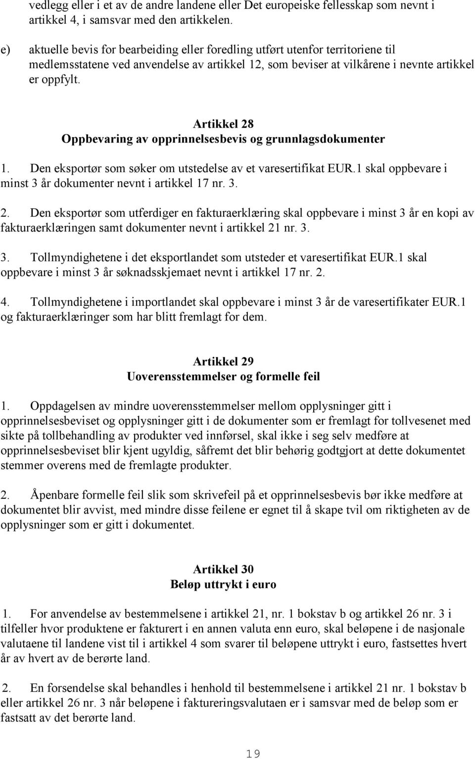 Artikkel 28 Oppbevaring av opprinnelsesbevis og grunnlagsdokumenter 1. Den eksportør som søker om utstedelse av et varesertifikat EUR.1 skal oppbevare i minst 3 år dokumenter nevnt i artikkel 17 nr.