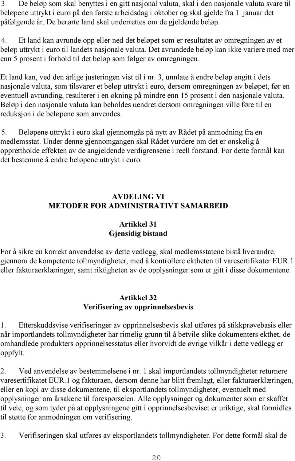 Et land kan avrunde opp eller ned det beløpet som er resultatet av omregningen av et beløp uttrykt i euro til landets nasjonale valuta.