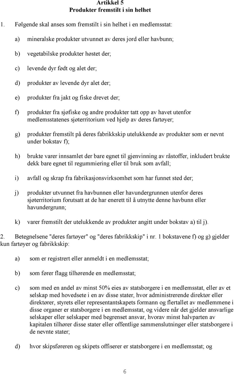 d) produkter av levende dyr alet der; e) produkter fra jakt og fiske drevet der; f) produkter fra sjøfiske og andre produkter tatt opp av havet utenfor medlemsstatenes sjøterritorium ved hjelp av