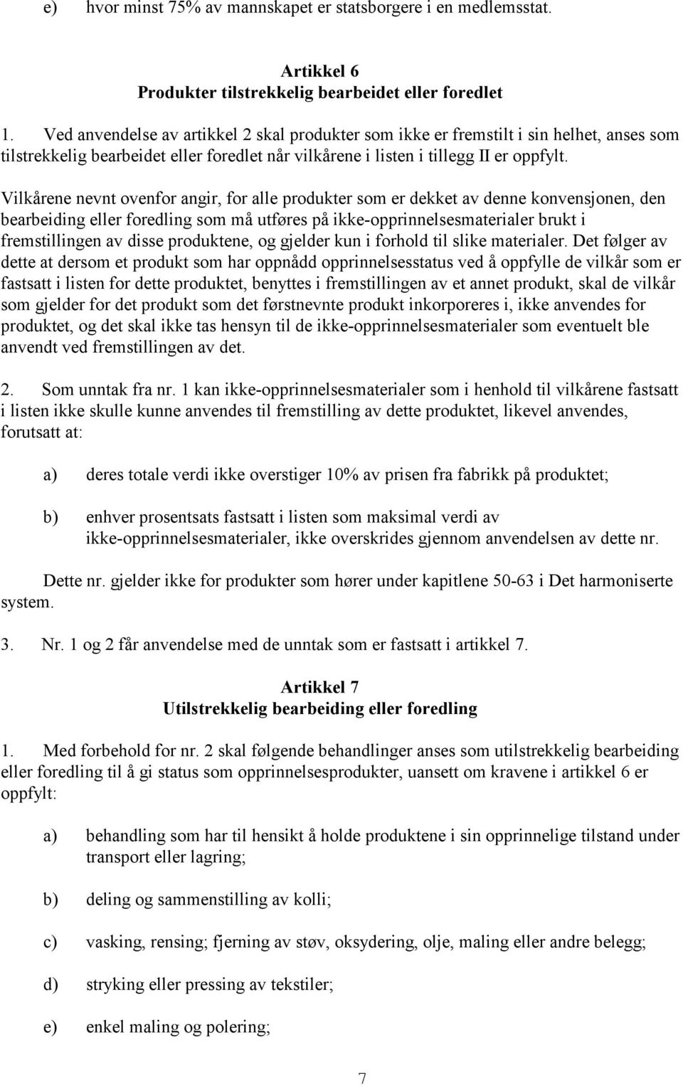 Vilkårene nevnt ovenfor angir, for alle produkter som er dekket av denne konvensjonen, den bearbeiding eller foredling som må utføres på ikke-opprinnelsesmaterialer brukt i fremstillingen av disse