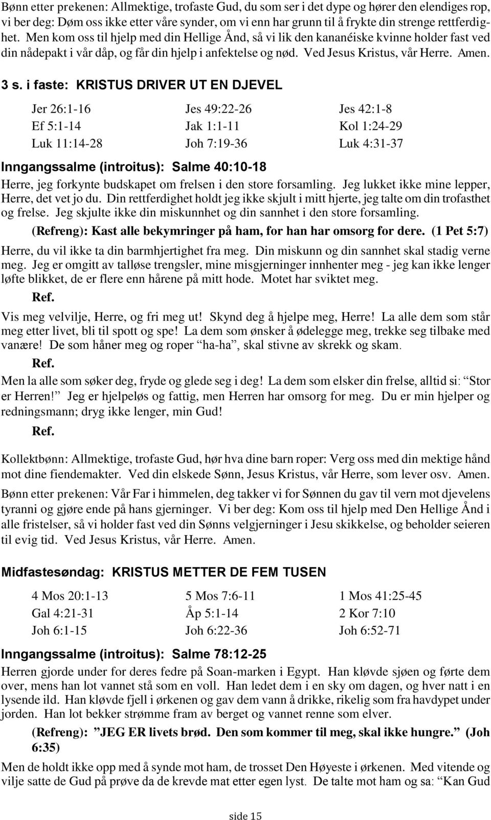 i faste: KRISTUS DRIVER UT EN DJEVEL Jer 26:1-16 Jes 49:22-26 Jes 42:1-8 Ef 5:1-14 Jak 1:1-11 Kol 1:24-29 Luk 11:14-28 Joh 7:19-36 Luk 4:31-37 Inngangssalme (introitus): Salme 40:10-18 Herre, jeg
