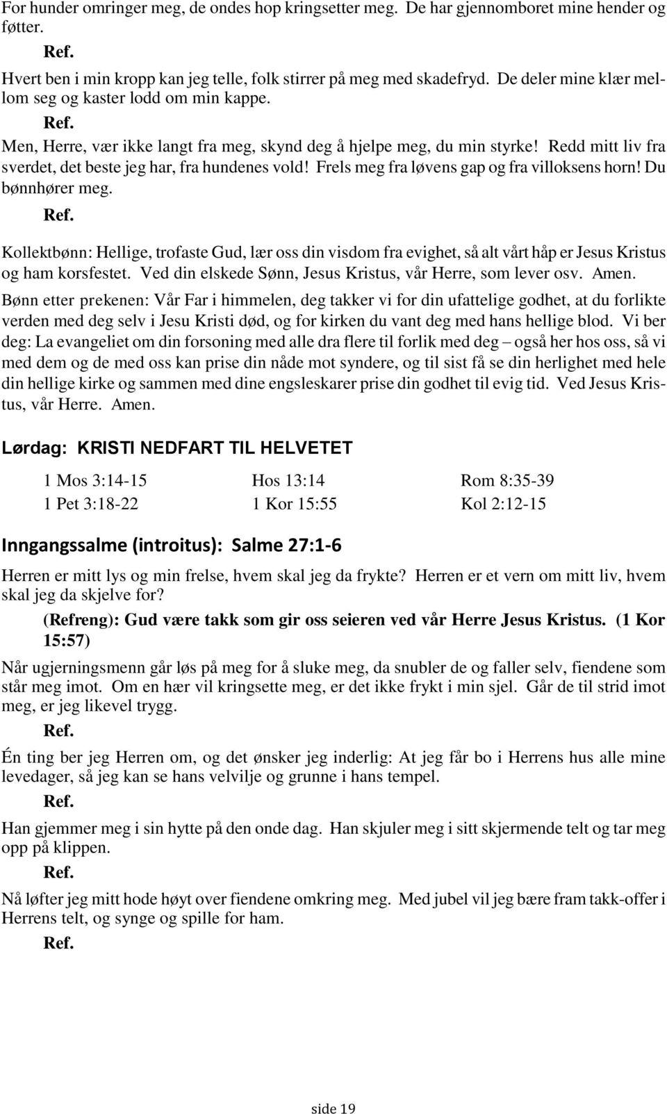 Frels meg fra løvens gap og fra villoksens horn! Du bønnhører meg. Kollektbønn: Hellige, trofaste Gud, lær oss din visdom fra evighet, så alt vårt håp er Jesus Kristus og ham korsfestet.