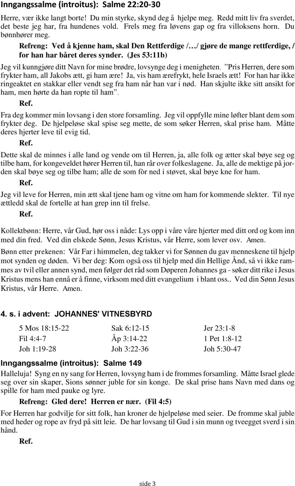 (Jes 53:11b) Jeg vil kunngjøre ditt Navn for mine brødre, lovsynge deg i menigheten. Pris Herren, dere som frykter ham, all Jakobs ætt, gi ham ære! Ja, vis ham ærefrykt, hele Israels ætt!