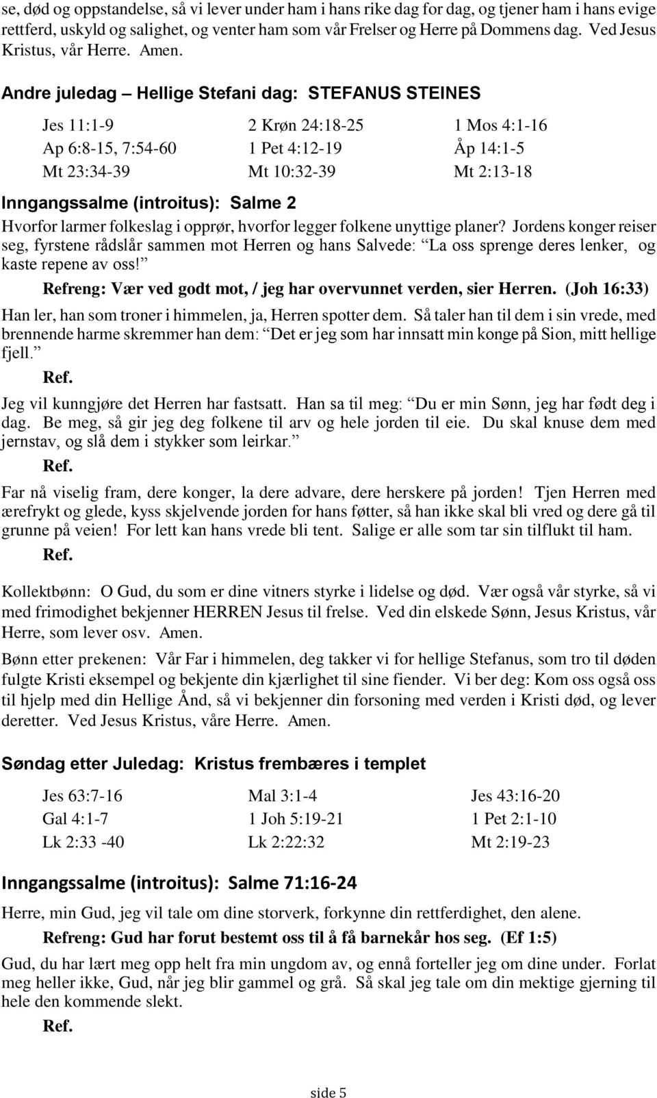 Andre juledag Hellige Stefani dag: STEFANUS STEINES Jes 11:1-9 2 Krøn 24:18-25 1 Mos 4:1-16 Ap 6:8-15, 7:54-60 1 Pet 4:12-19 Åp 14:1-5 Mt 23:34-39 Mt 10:32-39 Mt 2:13-18 Inngangssalme (introitus):