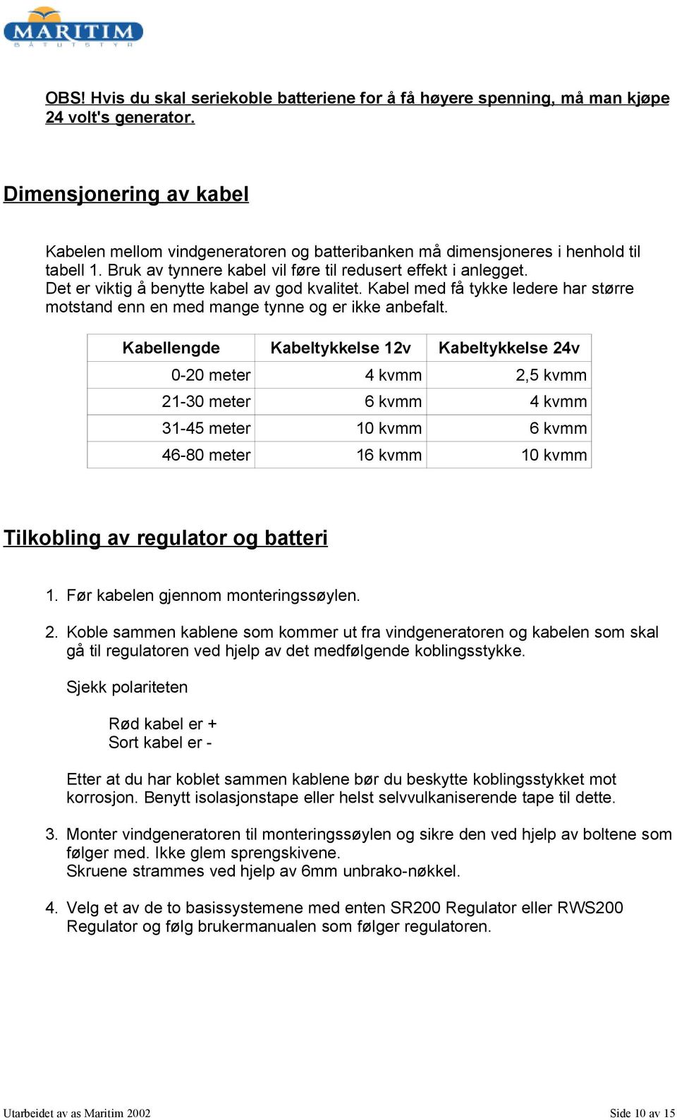 Det er viktig å benytte kabel av god kvalitet. Kabel med få tykke ledere har større motstand enn en med mange tynne og er ikke anbefalt.