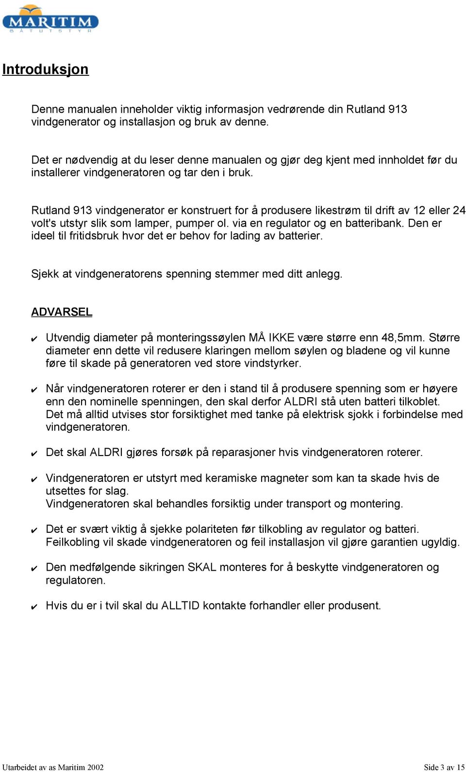 Rutland 913 vindgenerator er konstruert for å produsere likestrøm til drift av 12 eller 24 volt's utstyr slik som lamper, pumper ol. via en regulator og en batteribank.